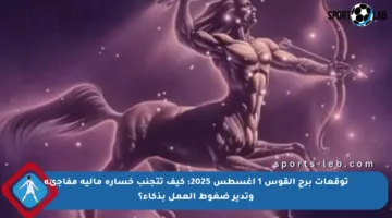 توقعات برج القوس 1 أغسطس 2025: كيف تتجنب خسارة مالية مفاجئة وتدير ضغوط العمل بذكاء؟